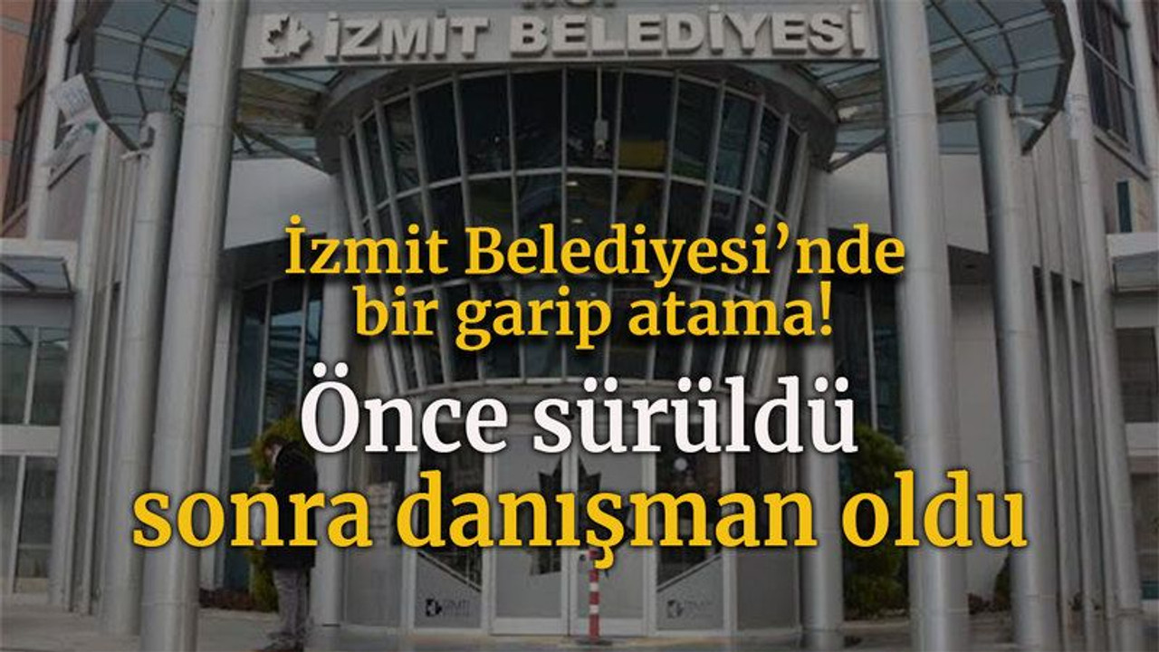 İzmit Belediyesi’nde bir garip atama! Önce sürüldü sonra danışman oldu